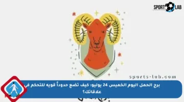 برج الحمل اليوم الخميس 24 يوليو: كيف تضع حدوداً قوية للتحكم في علاقاتك؟